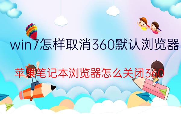 win7怎样取消360默认浏览器 苹果笔记本浏览器怎么关闭360？